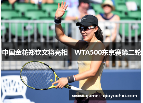 中国金花郑钦文将亮相　WTA500东京赛第二轮